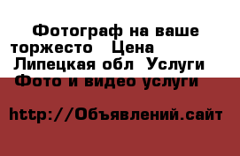 Фотограф на ваше торжесто › Цена ­ 18 000 - Липецкая обл. Услуги » Фото и видео услуги   